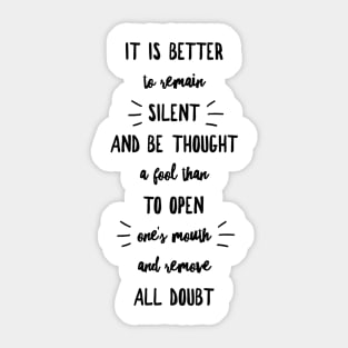 it is better to remain silent and be thought a fool than to open one's mouth and remove all doubt Sticker